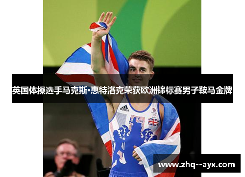 英国体操选手马克斯·惠特洛克荣获欧洲锦标赛男子鞍马金牌