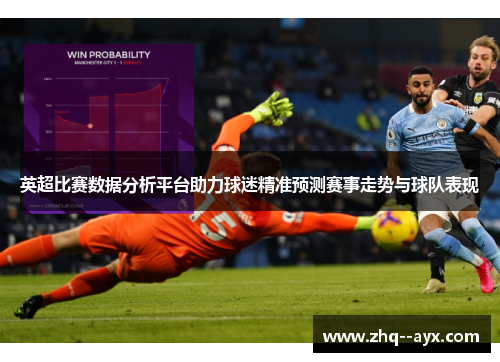 英超比赛数据分析平台助力球迷精准预测赛事走势与球队表现 英超比赛数据分析平台助力球迷精准预测赛事走势与球队表现