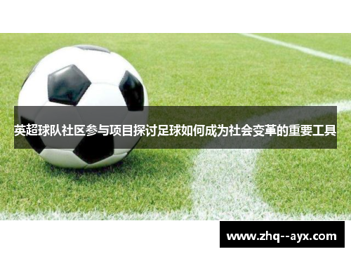 英超球队社区参与项目探讨足球如何成为社会变革的重要工具