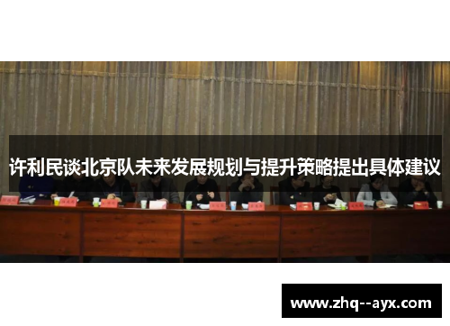 许利民谈北京队未来发展规划与提升策略提出具体建议 许利民谈北京队未来发展规划与提升策略提出具体建议