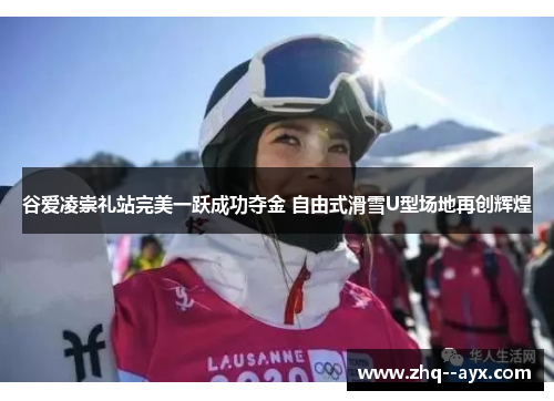 谷爱凌崇礼站完美一跃成功夺金 自由式滑雪U型场地再创辉煌 谷爱凌崇礼站完美一跃成功夺金 自由式滑雪U型场地再创辉煌