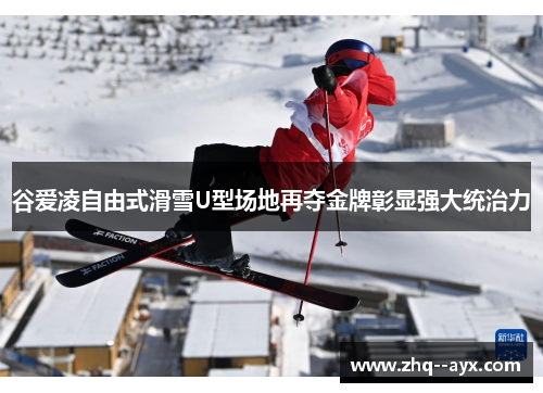 谷爱凌自由式滑雪U型场地再夺金牌彰显强大统治力 谷爱凌自由式滑雪U型场地再夺金牌彰显强大统治力