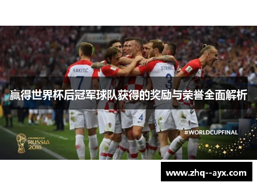 赢得世界杯后冠军球队获得的奖励与荣誉全面解析 赢得世界杯后冠军球队获得的奖励与荣誉全面解析
