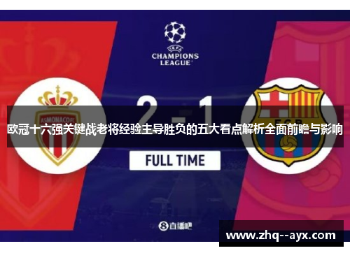 欧冠十六强关键战老将经验主导胜负的五大看点解析全面前瞻与影响