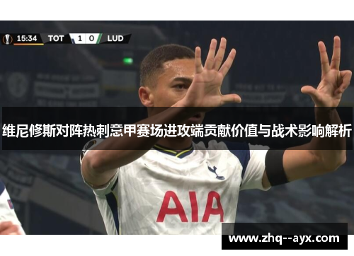 维尼修斯对阵热刺意甲赛场进攻端贡献价值与战术影响解析