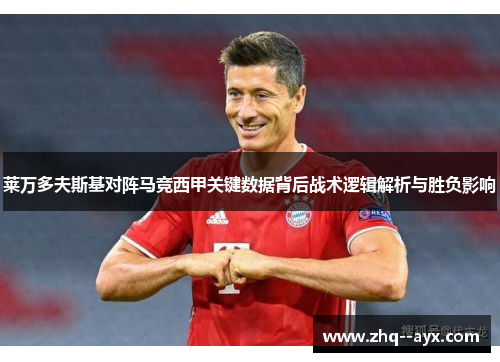 莱万多夫斯基对阵马竞西甲关键数据背后战术逻辑解析与胜负影响