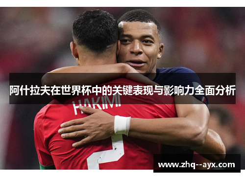 阿什拉夫在世界杯中的关键表现与影响力全面分析