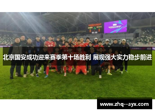 北京国安成功迎来赛季第十场胜利 展现强大实力稳步前进