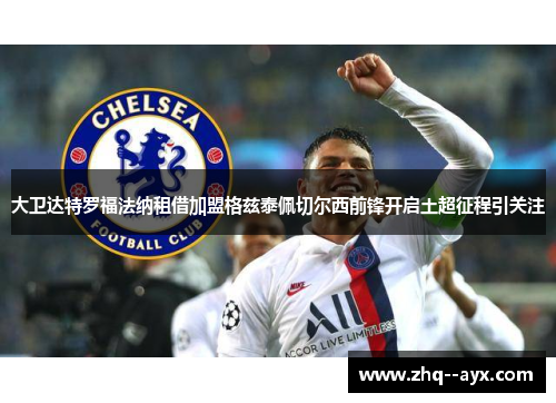大卫达特罗福法纳租借加盟格兹泰佩切尔西前锋开启土超征程引关注
