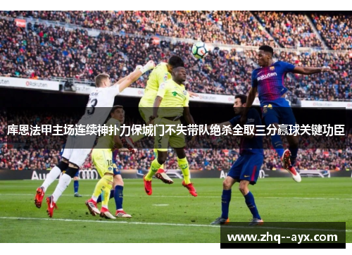库恩法甲主场连续神扑力保城门不失带队绝杀全取三分赢球关键功臣