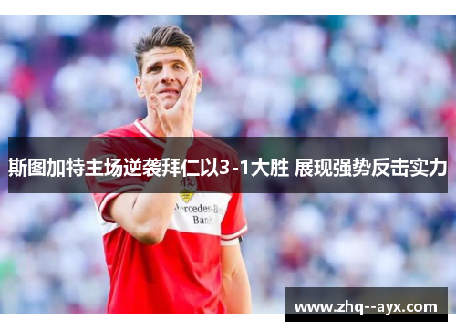 斯图加特主场逆袭拜仁以3-1大胜 展现强势反击实力