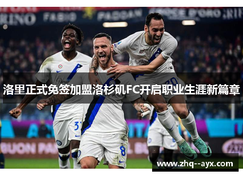 洛里正式免签加盟洛杉矶FC开启职业生涯新篇章