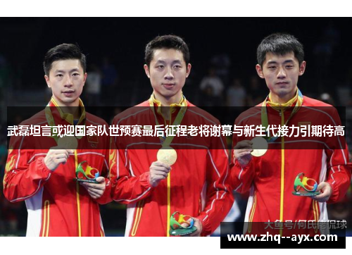 武磊坦言或迎国家队世预赛最后征程老将谢幕与新生代接力引期待高