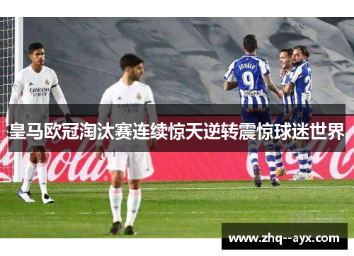 皇马欧冠淘汰赛连续惊天逆转震惊球迷世界