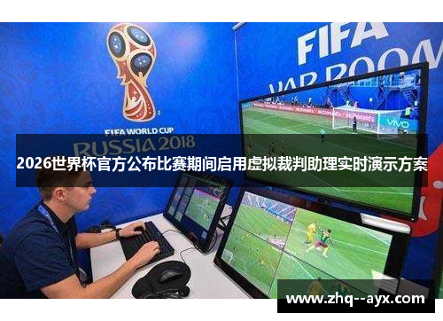 2026世界杯官方公布比赛期间启用虚拟裁判助理实时演示方案