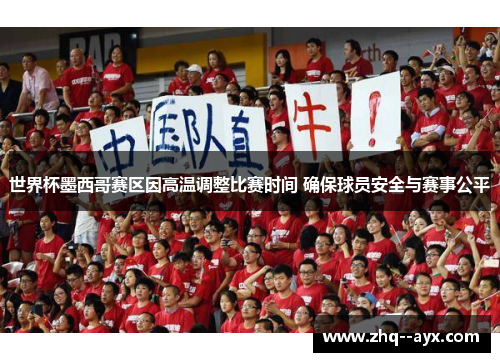 世界杯墨西哥赛区因高温调整比赛时间 确保球员安全与赛事公平