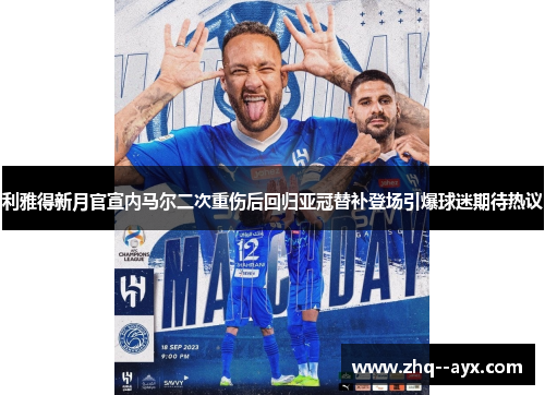 利雅得新月官宣内马尔二次重伤后回归亚冠替补登场引爆球迷期待热议