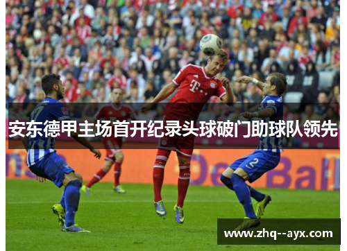 安东德甲主场首开纪录头球破门助球队领先