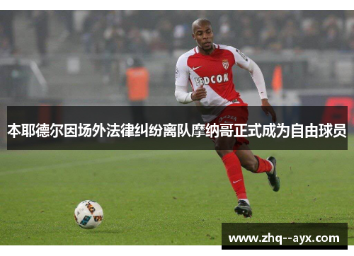 本耶德尔因场外法律纠纷离队摩纳哥正式成为自由球员