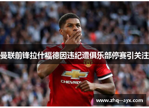 曼联前锋拉什福德因违纪遭俱乐部停赛引关注
