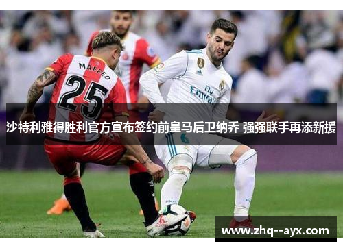 沙特利雅得胜利官方宣布签约前皇马后卫纳乔 强强联手再添新援