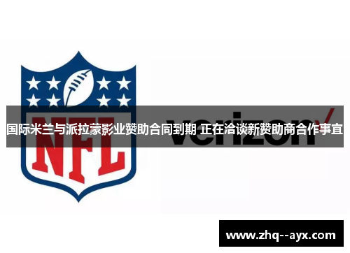 国际米兰与派拉蒙影业赞助合同到期 正在洽谈新赞助商合作事宜
