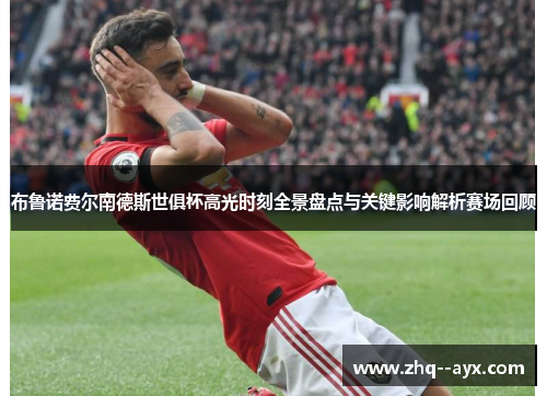 布鲁诺费尔南德斯世俱杯高光时刻全景盘点与关键影响解析赛场回顾