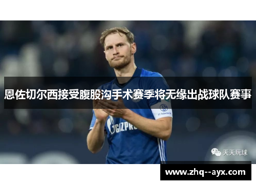 恩佐切尔西接受腹股沟手术赛季将无缘出战球队赛事 恩佐切尔西接受腹股沟手术赛季将无缘出战球队赛事