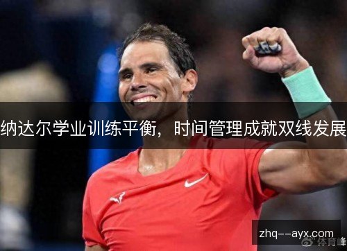 纳达尔学业训练平衡，时间管理成就双线发展