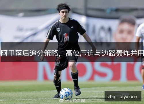 阿甲落后追分策略，高位压迫与边路轰炸并用