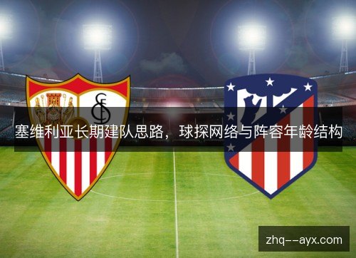 塞维利亚长期建队思路，球探网络与阵容年龄结构